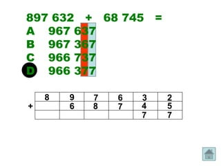 897 632 + 68 745 =
A 967 637
B 967 367
C 966 737
D 966 377

    8   9   7   6   3   2
+       6   8   7   4   5
                    7   7
 