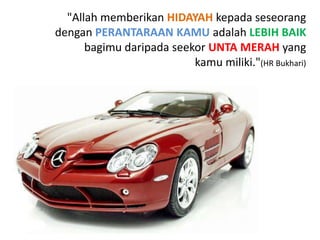 "Allah memberikan HIDAYAH kepada seseorang
dengan PERANTARAAN KAMU adalah LEBIH BAIK
      bagimu daripada seekor UNTA MERAH yang
                          kamu miliki."(HR Bukhari)
 