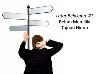 Latar Belakang #1
 Belum Memiliki
  Tujuan Hidup
 