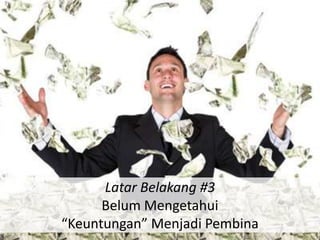 Latar Belakang #3
      Belum Mengetahui
“Keuntungan” Menjadi Pembina
 
