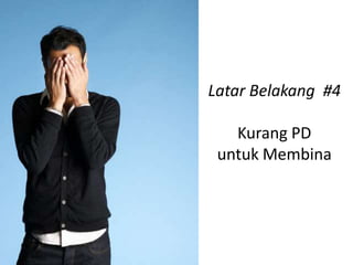 Latar Belakang #4

   Kurang PD
 untuk Membina
 