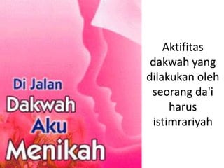 Aktifitas
 dakwah yang
dilakukan oleh
 seorang da'i
     harus
 istimrariyah
 
