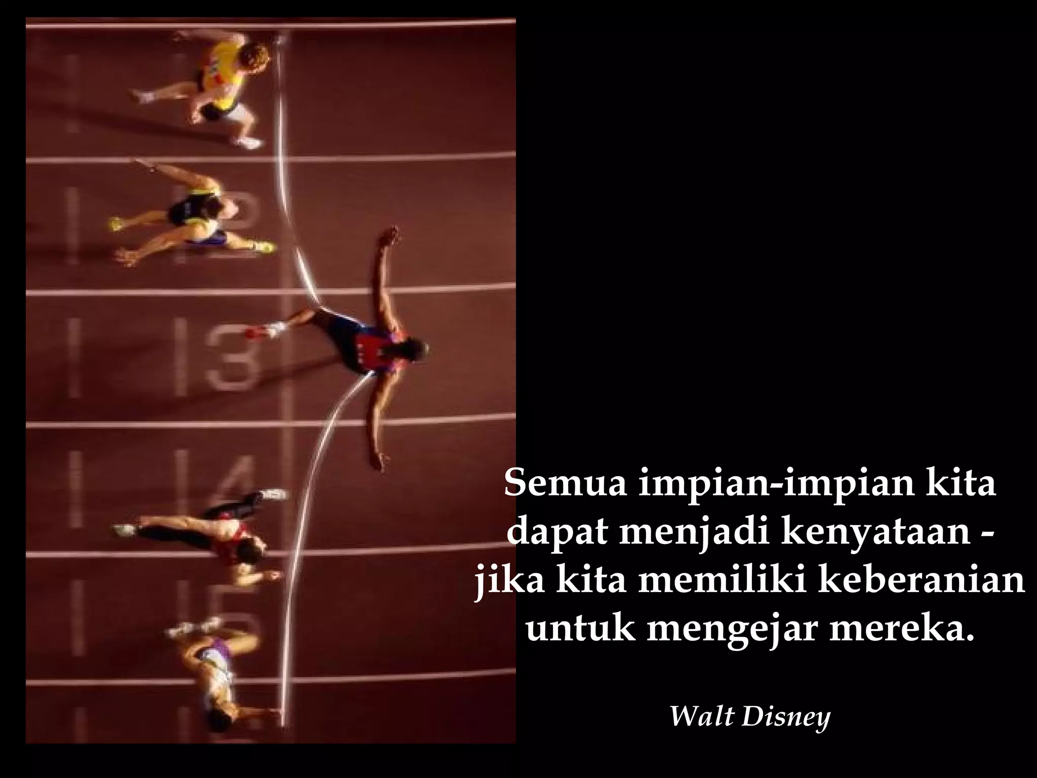 Semua impian-impian kita
  dapat menjadi kenyataan -
jika kita memiliki keberanian
   untuk mengejar mereka.

          Walt Disney
 