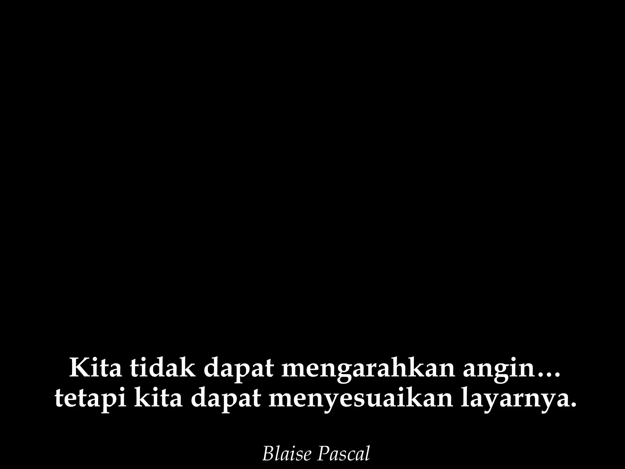 Kita tidak dapat mengarahkan angin…
tetapi kita dapat menyesuaikan layarnya.
               Blaise Pascal
 