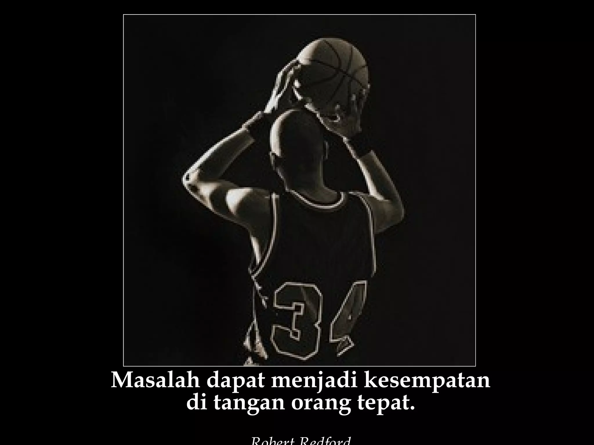 Masalah dapat menjadi kesempatan
      di tangan orang tepat.
 