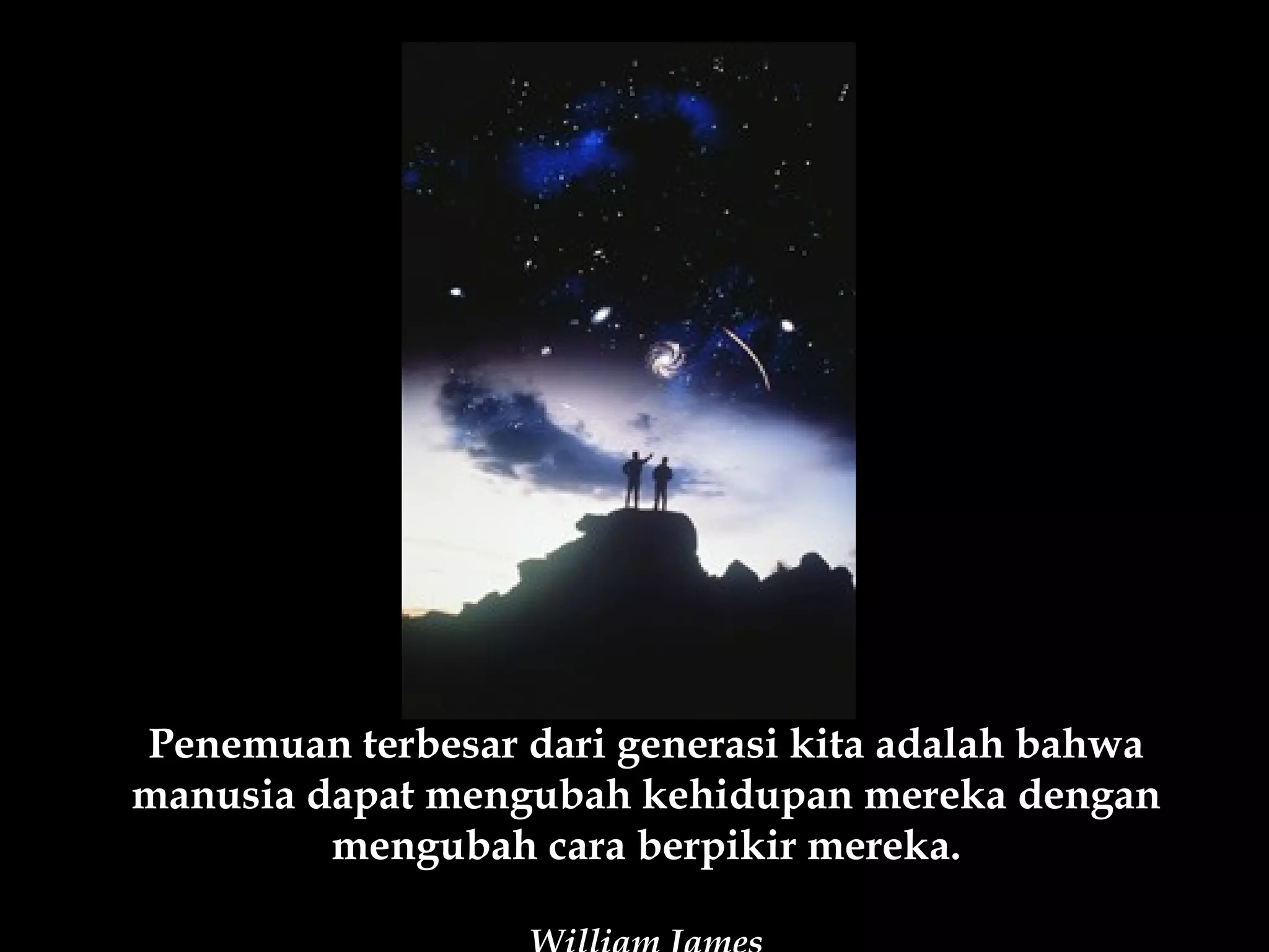 Penemuan terbesar dari generasi kita adalah bahwa
manusia dapat mengubah kehidupan mereka dengan
         mengubah cara berpikir mereka.
 