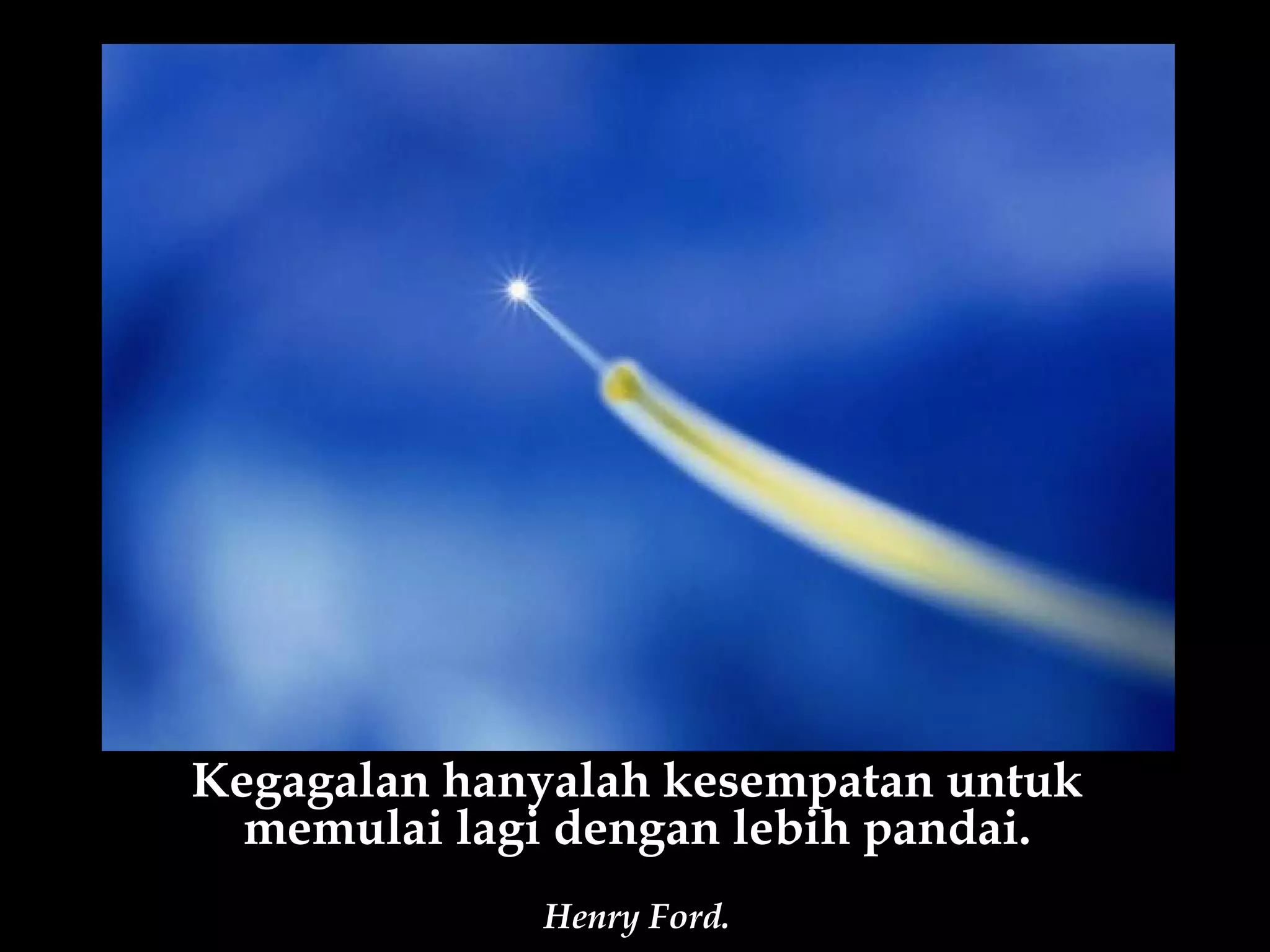 Kegagalan hanyalah kesempatan untuk
  memulai lagi dengan lebih pandai.
             Henry Ford.
 