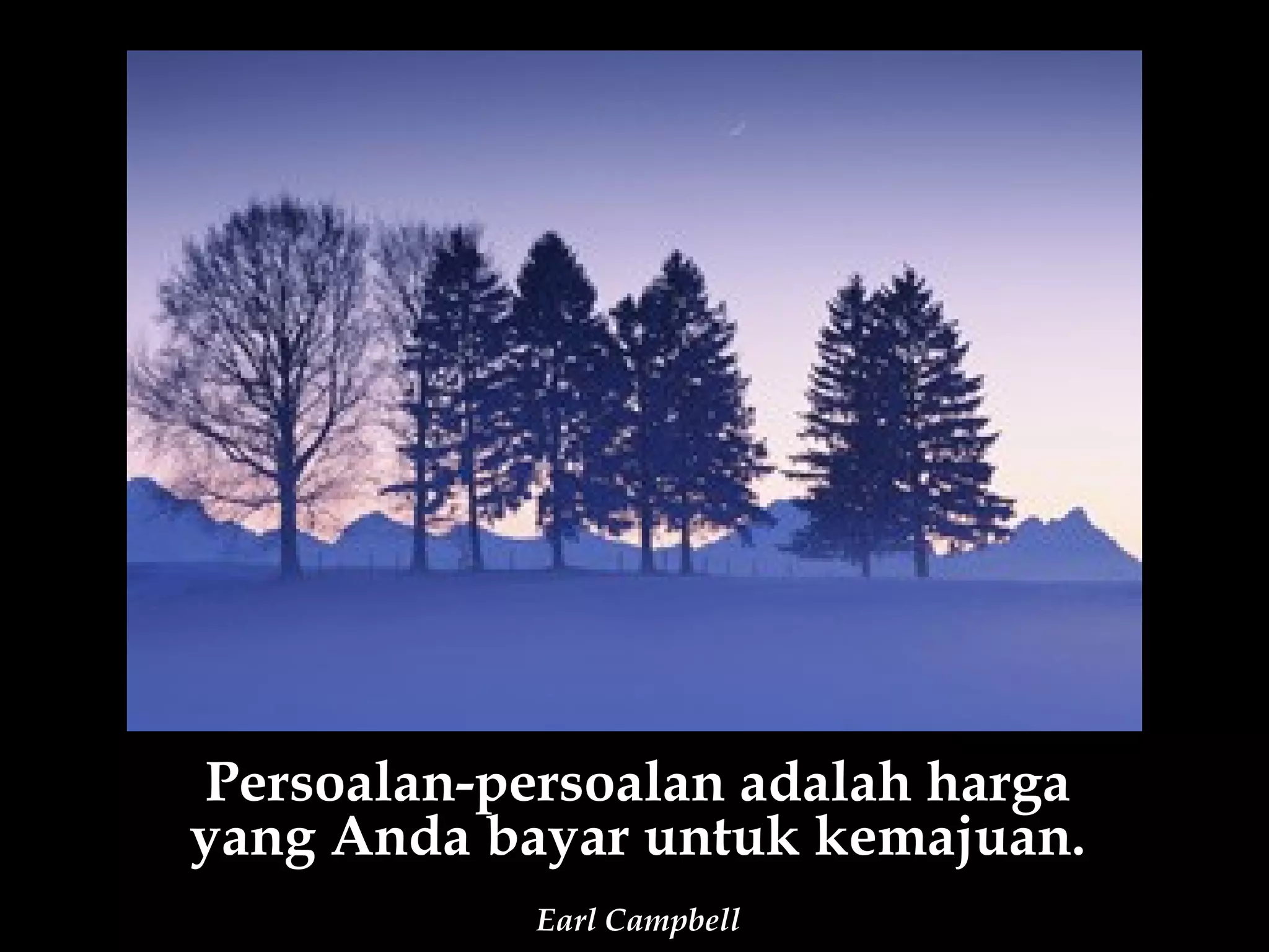 Persoalan-persoalan adalah harga
yang Anda bayar untuk kemajuan.
            Earl Campbell
 