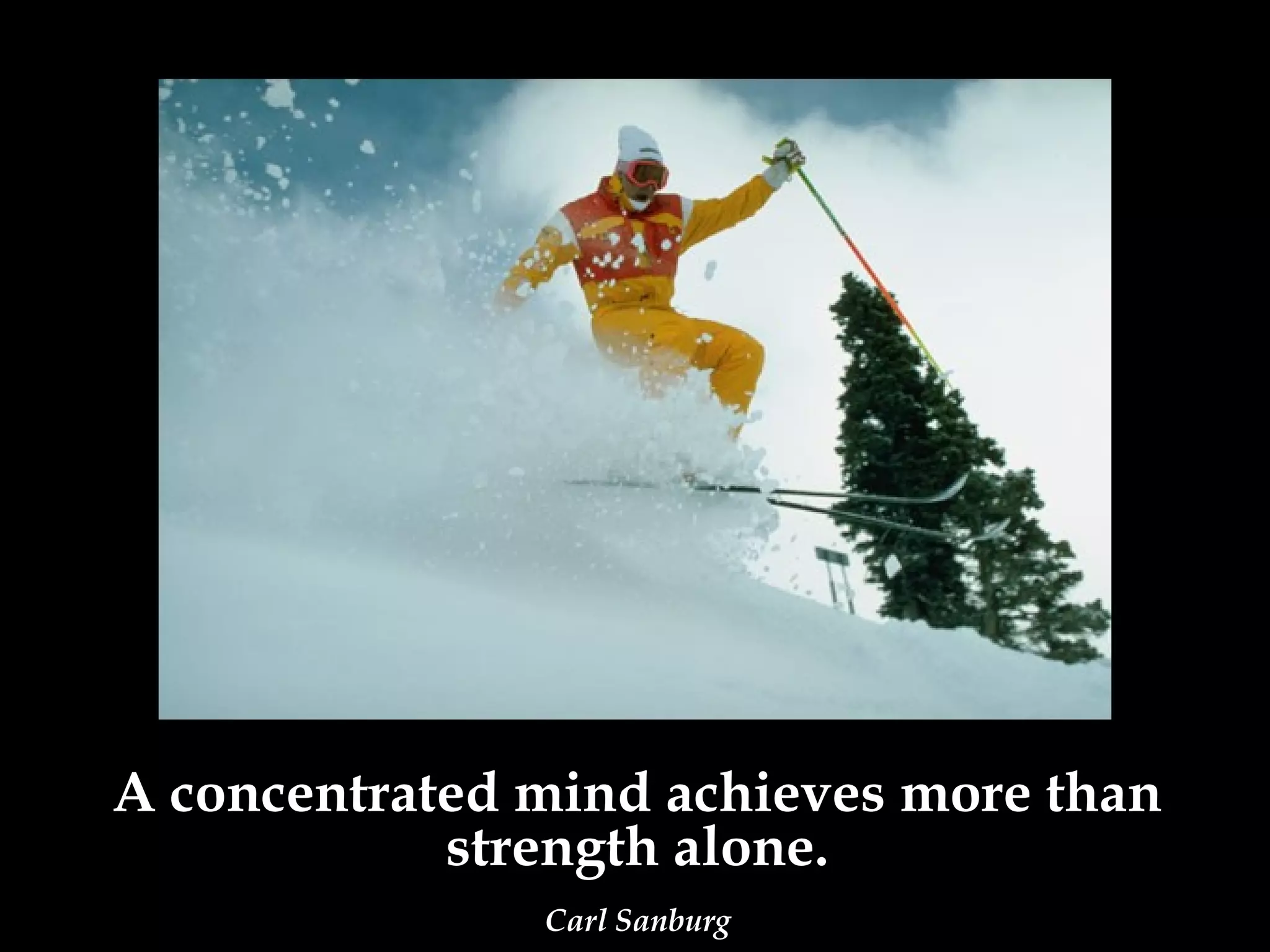 A concentrated mind achieves more than
            strength alone.
               Carl Sanburg
 