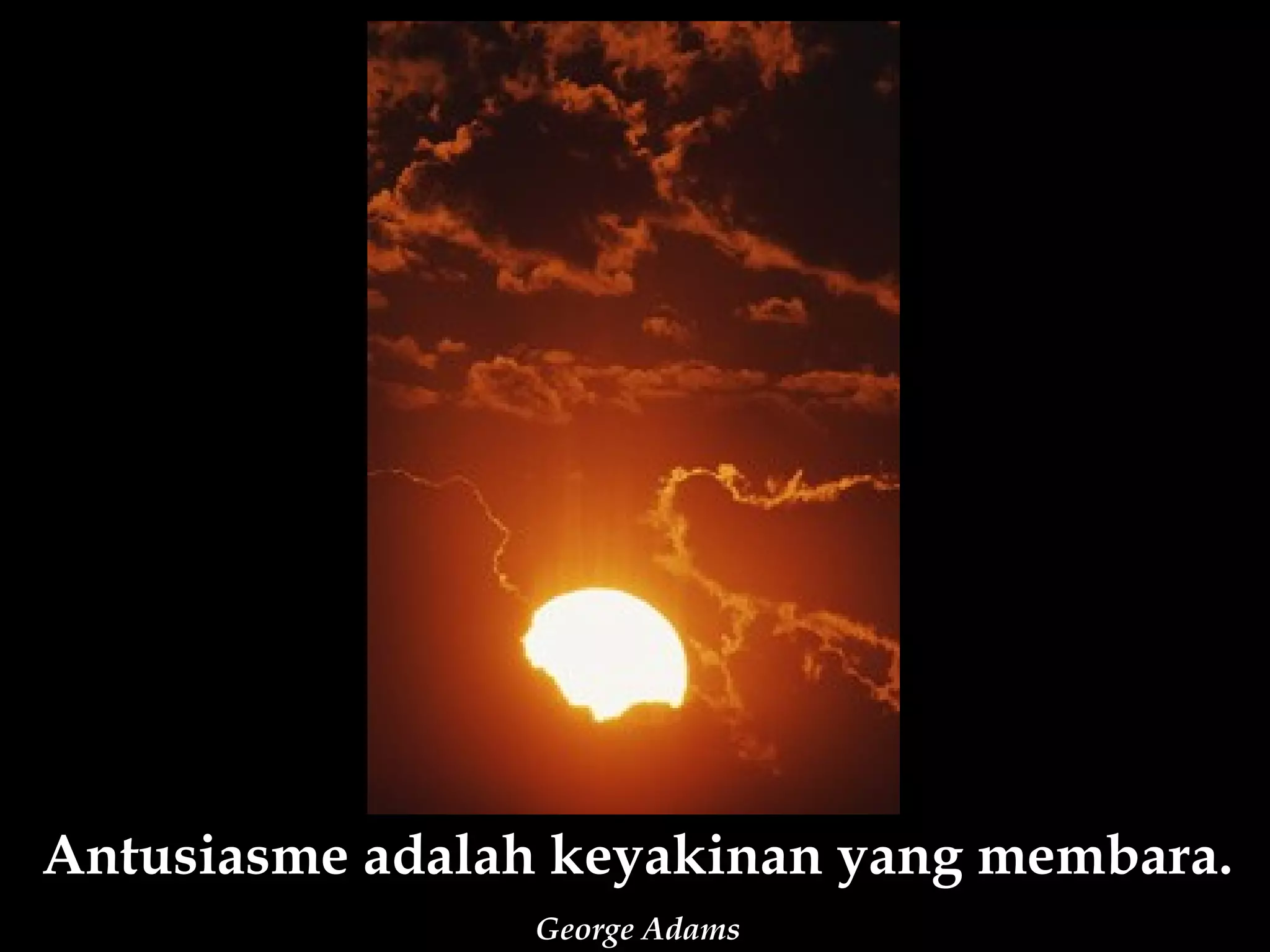 Antusiasme adalah keyakinan yang membara.
                George Adams
 