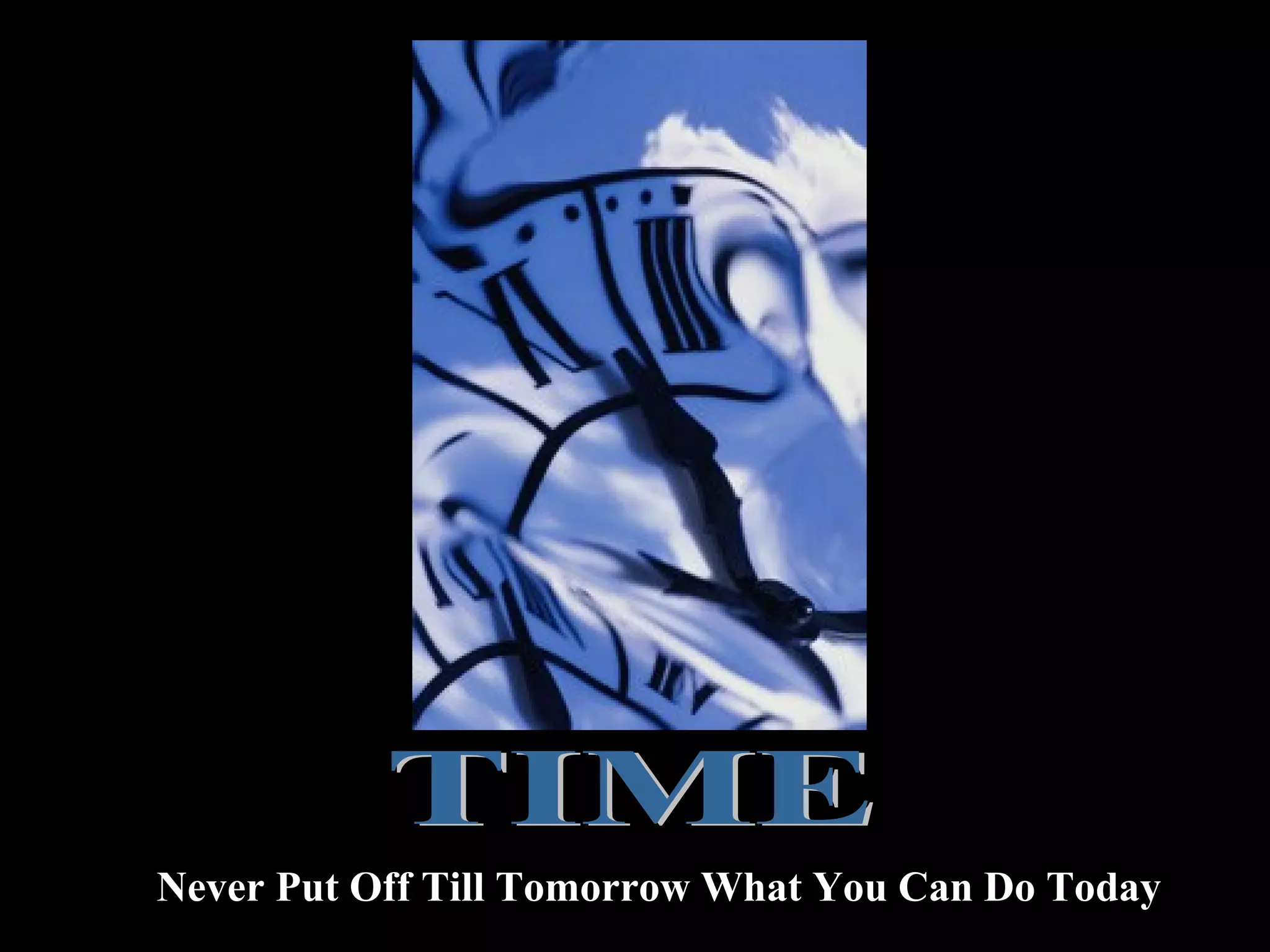 Never Put Off Till Tomorrow What You Can Do Today
 