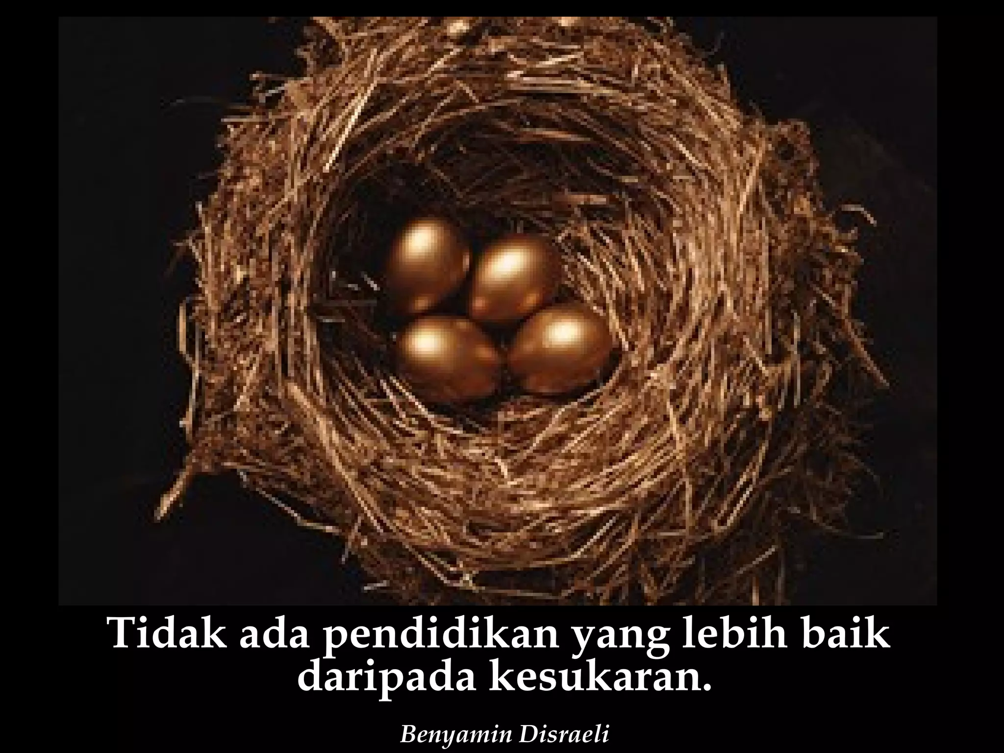 Tidak ada pendidikan yang lebih baik
        daripada kesukaran.
             Benyamin Disraeli
 
