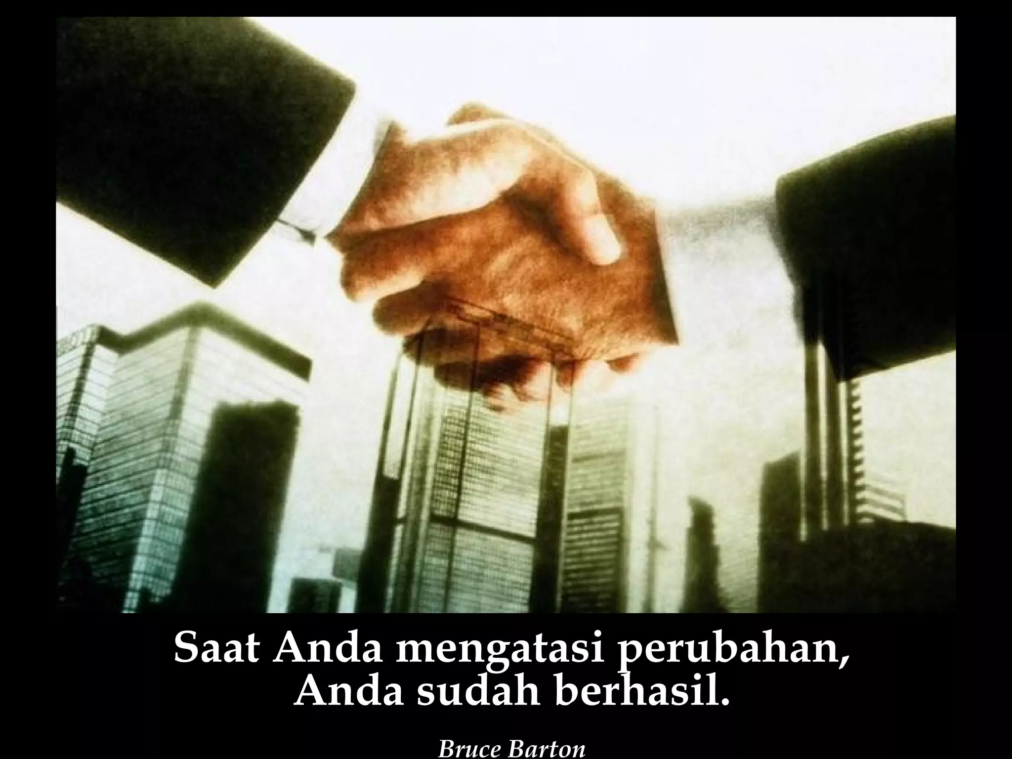 Saat Anda mengatasi perubahan,
      Anda sudah berhasil.
           Bruce Barton
 