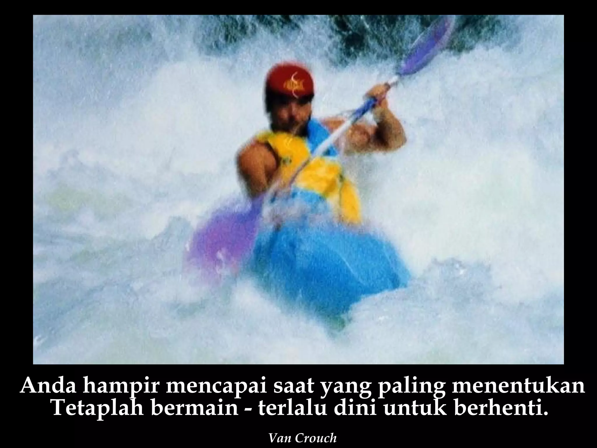 Anda hampir mencapai saat yang paling menentukan
  Tetaplah bermain - terlalu dini untuk berhenti.
                     Van Crouch
 