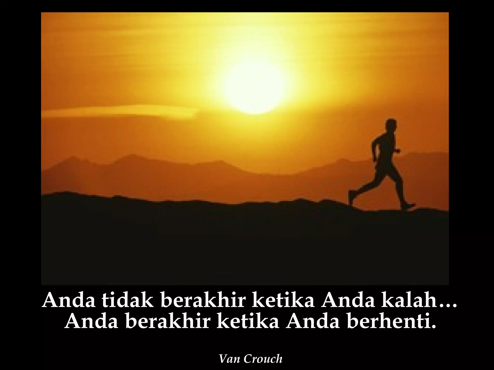 Anda tidak berakhir ketika Anda kalah…
 Anda berakhir ketika Anda berhenti.
                Van Crouch
 