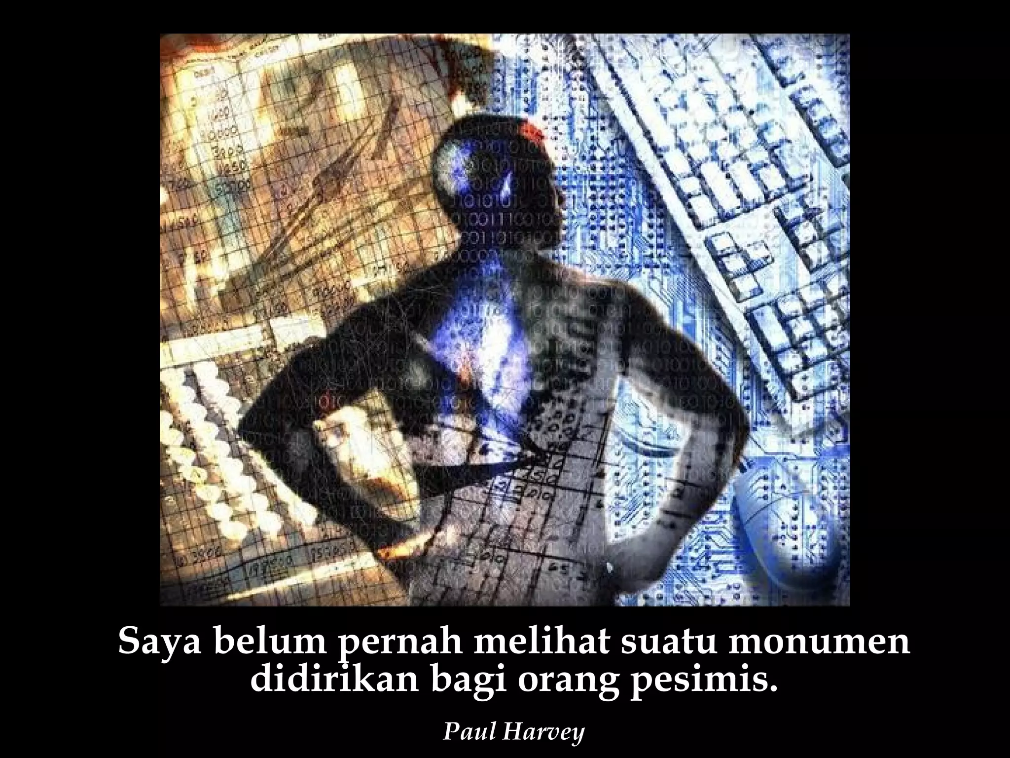 Saya belum pernah melihat suatu monumen
       didirikan bagi orang pesimis.
                Paul Harvey
 