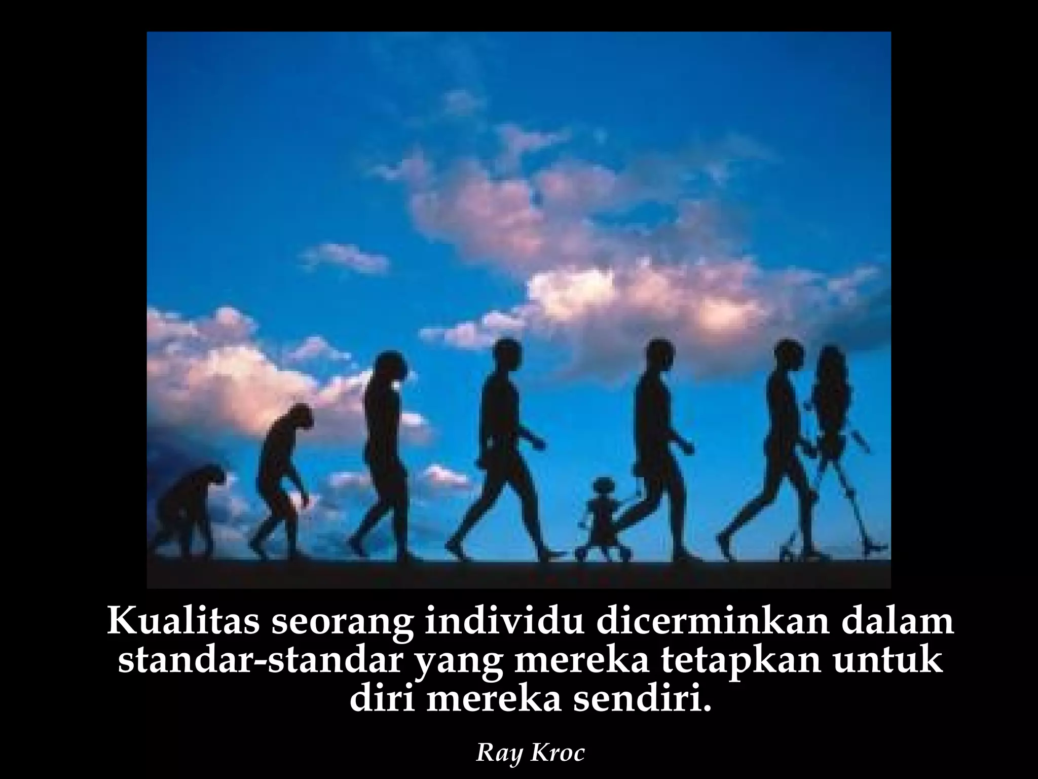 Kualitas seorang individu dicerminkan dalam
standar-standar yang mereka tetapkan untuk
             diri mereka sendiri.
                  Ray Kroc
 