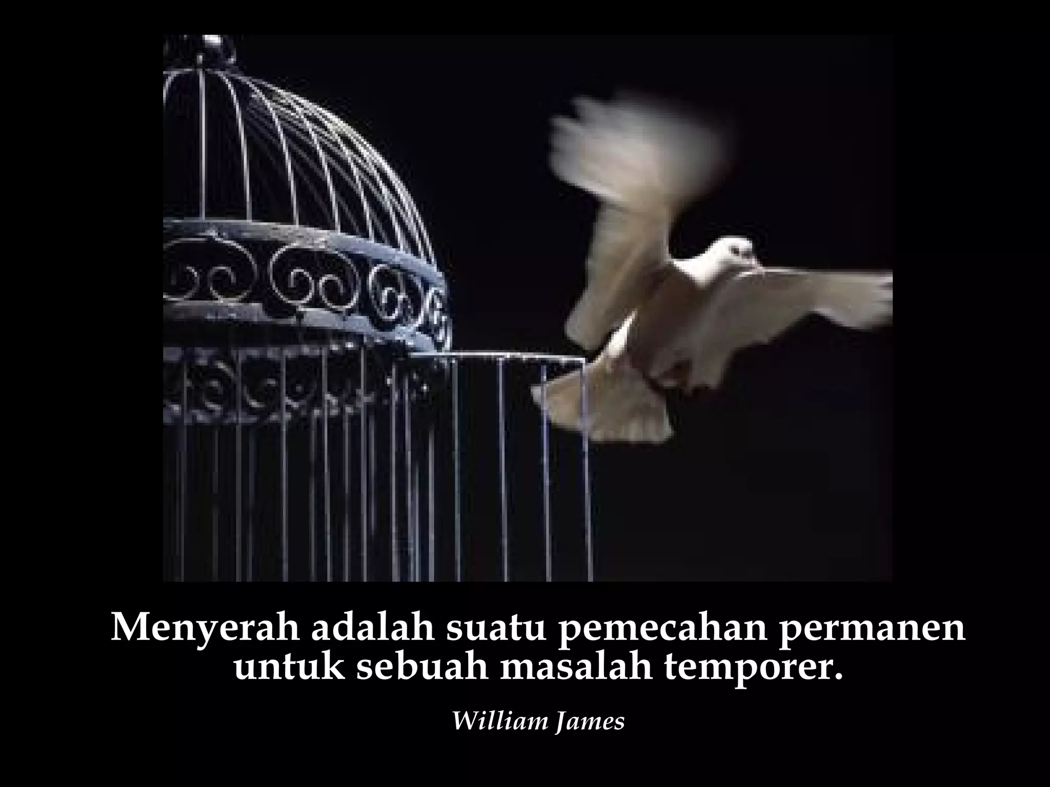 Menyerah adalah suatu pemecahan permanen
     untuk sebuah masalah temporer.
               William James
 