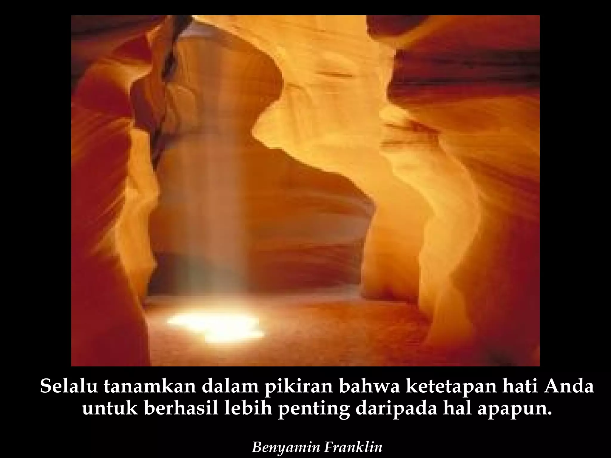 Selalu tanamkan dalam pikiran bahwa ketetapan hati Anda
    untuk berhasil lebih penting daripada hal apapun.
                     Benyamin Franklin
 