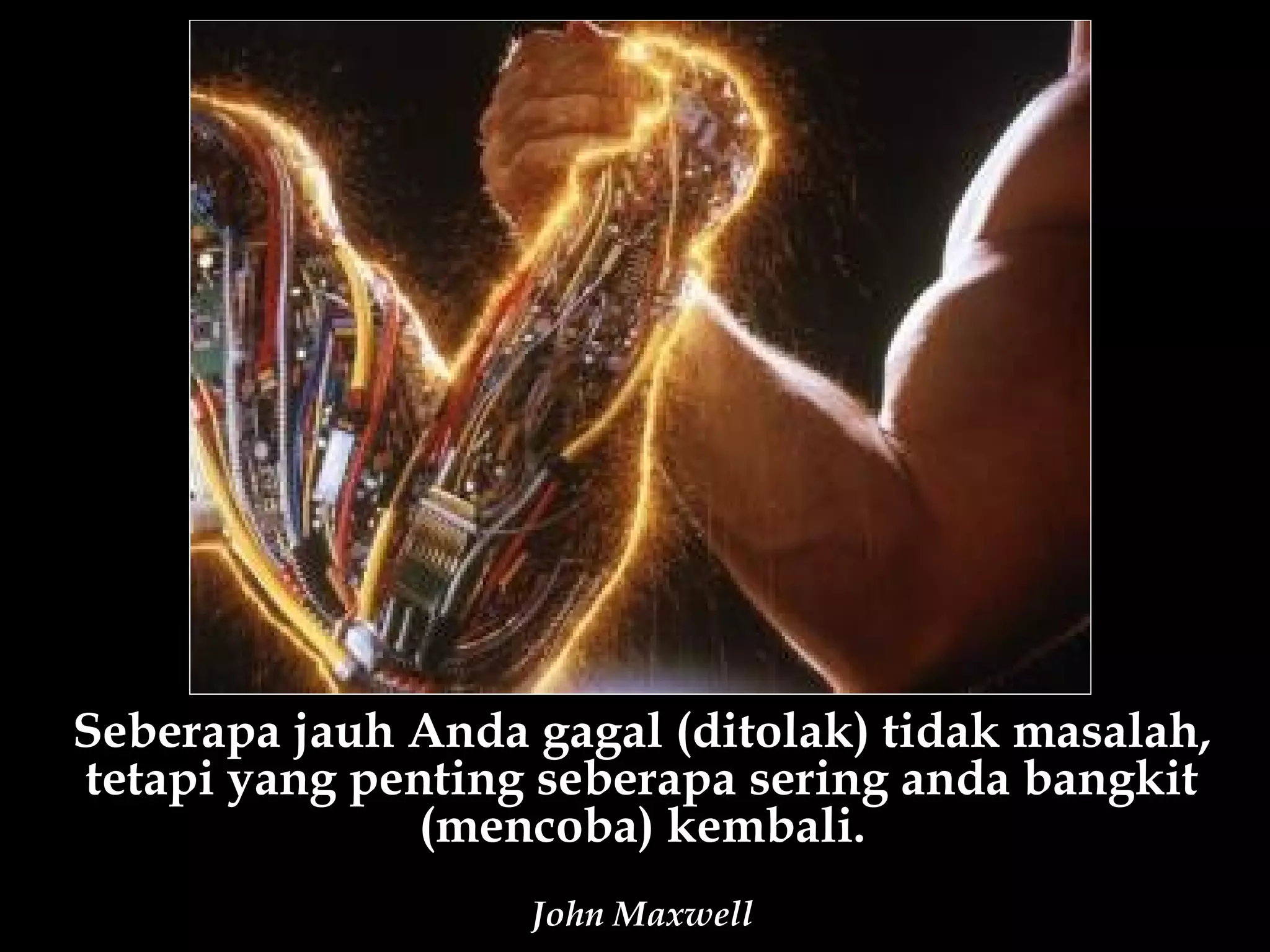 Seberapa jauh Anda gagal (ditolak) tidak masalah,
tetapi yang penting seberapa sering anda bangkit
               (mencoba) kembali.
                   John Maxwell
 