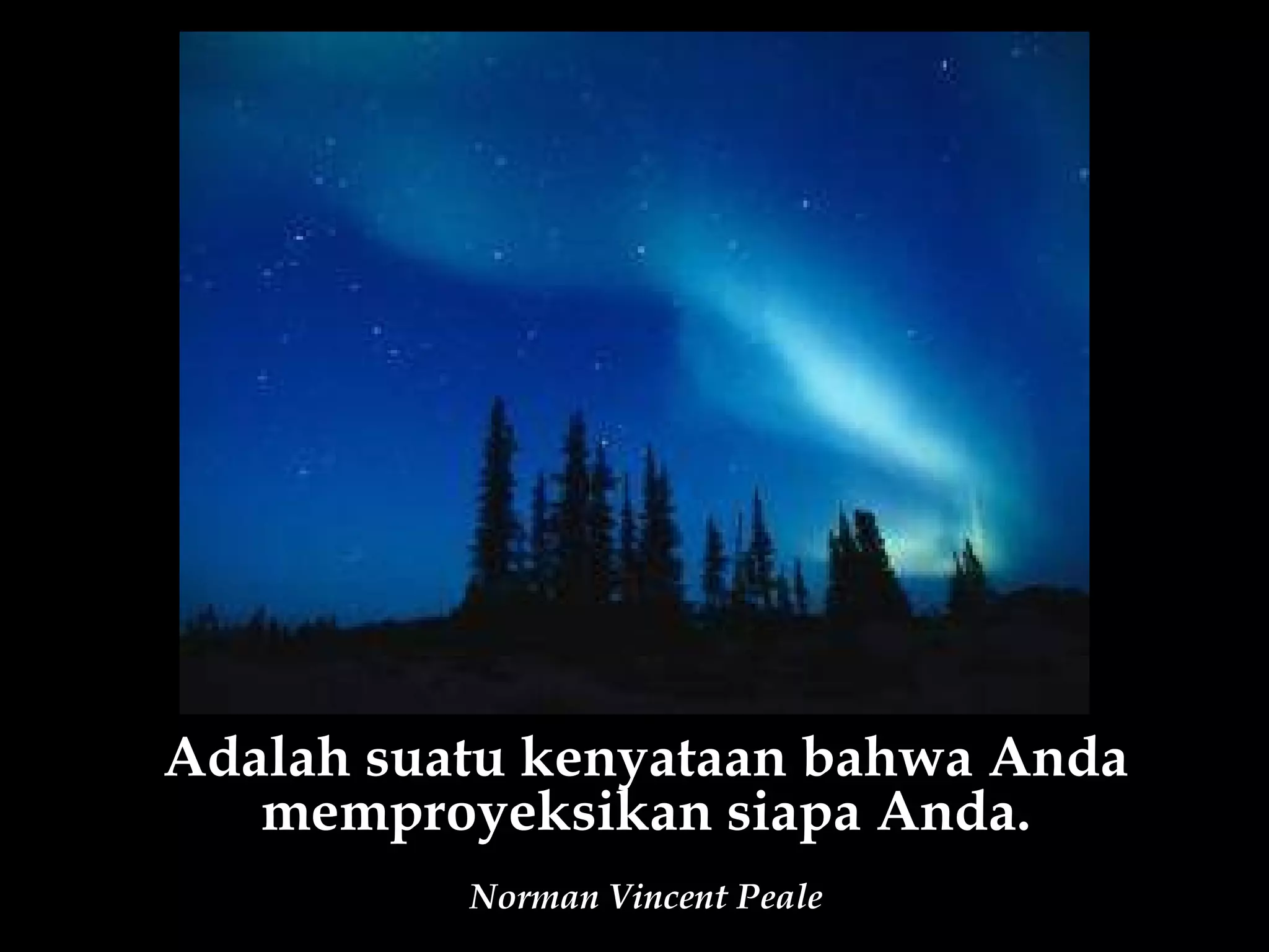 Adalah suatu kenyataan bahwa Anda
   memproyeksikan siapa Anda.
          Norman Vincent Peale
 