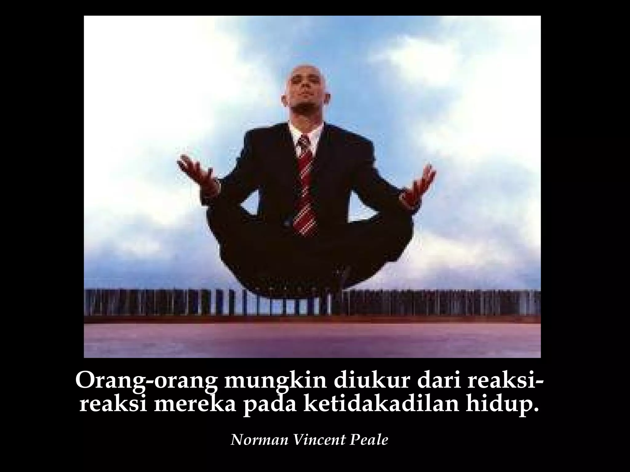 Orang-orang mungkin diukur dari reaksi-
reaksi mereka pada ketidakadilan hidup.
            Norman Vincent Peale
 