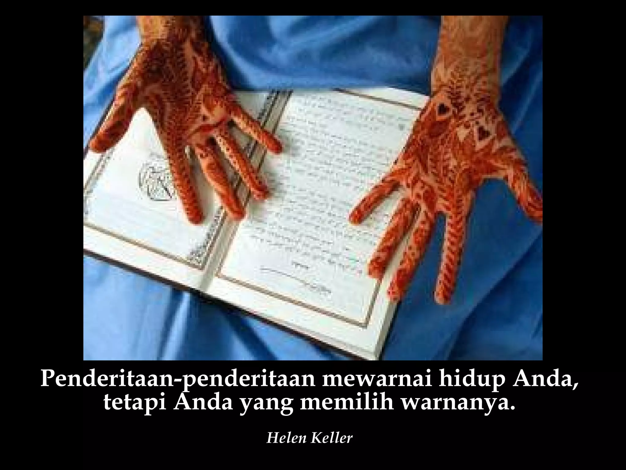 Penderitaan-penderitaan mewarnai hidup Anda,
     tetapi Anda yang memilih warnanya.
                  Helen Keller
 