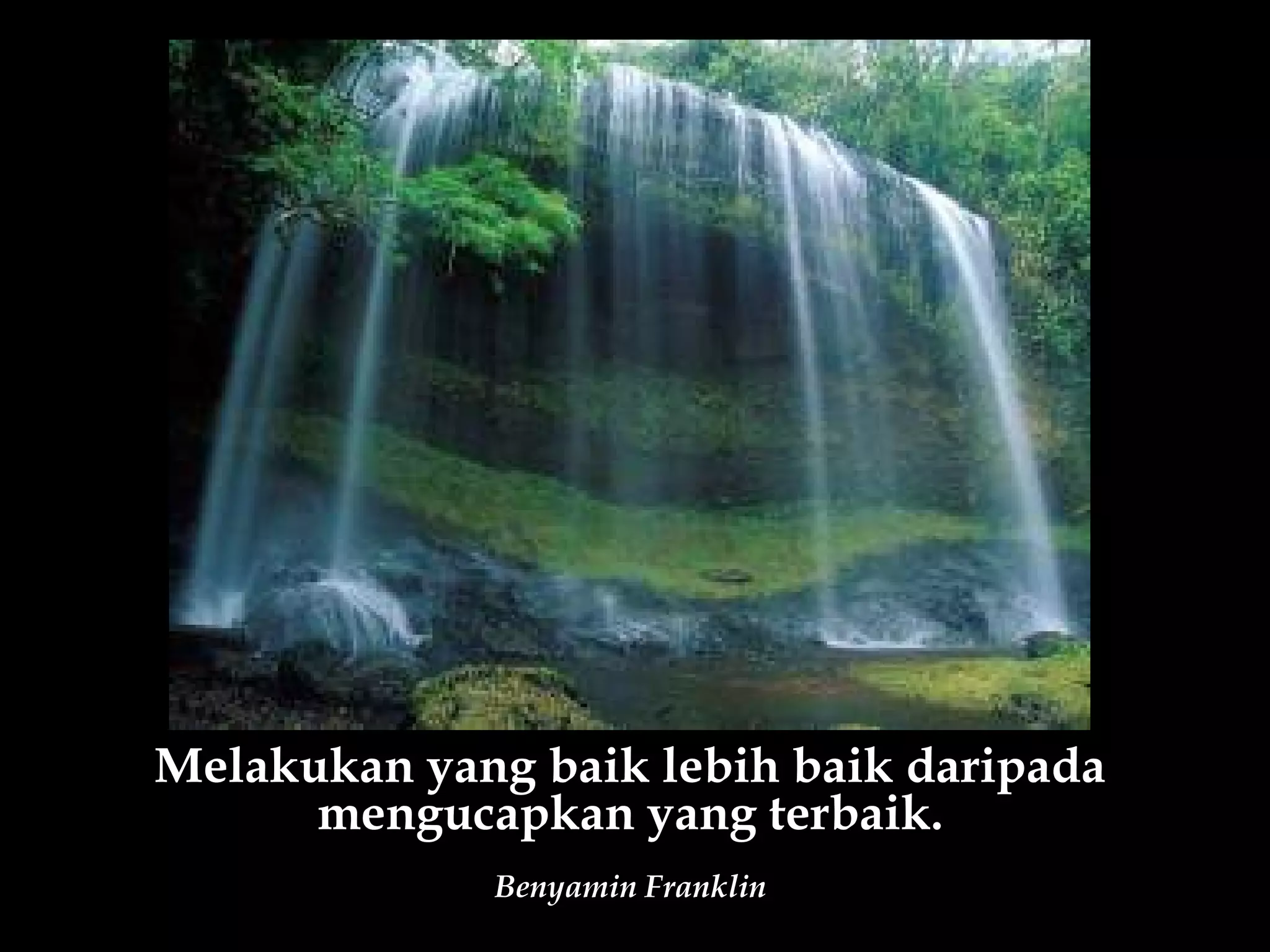 Melakukan yang baik lebih baik daripada
      mengucapkan yang terbaik.
             Benyamin Franklin
 