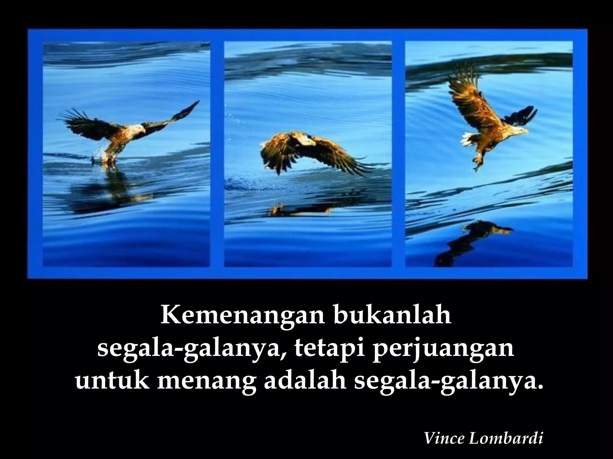 Kemenangan bukanlah
 segala-galanya, tetapi perjuangan
untuk menang adalah segala-galanya.

                         Vince Lombardi
 