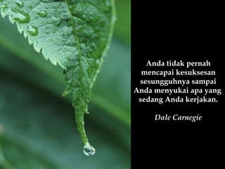 Anda tidak pernah mencapai kesuksesan sesungguhnya sampai Anda menyukai apa yang  sedang Anda kerjakan. Dale Carnegie 