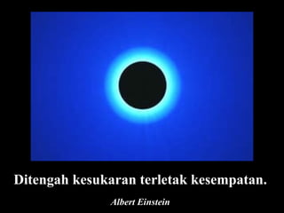 Ditengah kesukaran terletak kesempatan. Albert Einstein 