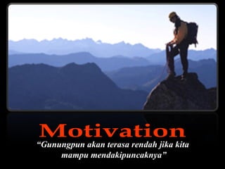 Motivation “ Gunungpun akan terasa rendah jika kita  mampu mendakipuncaknya” 