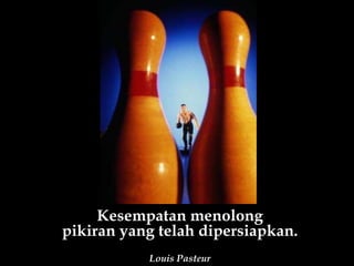 Kesempatan menolong pikiran yang telah dipersiapkan. Louis Pasteur 