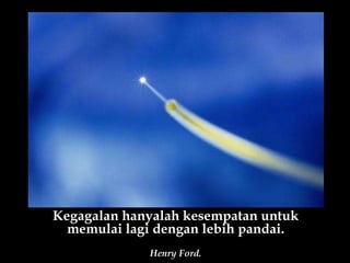 Kegagalan hanyalah kesempatan untuk memulai lagi dengan lebih pandai. Henry Ford. 