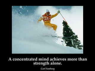 A concentrated mind achieves more than strength alone. Carl Sanburg 