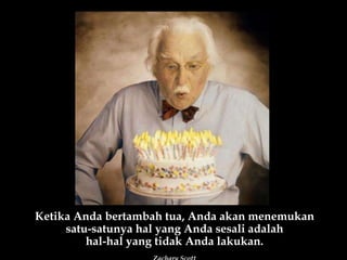 Ketika Anda bertambah tua, Anda akan menemukan satu-satunya hal yang Anda sesali adalah hal-hal yang tidak Anda lakukan. Zachary Scott 