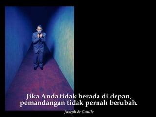 Jika Anda tidak berada di depan, pemandangan tidak pernah berubah. Joseph de Gaulle 