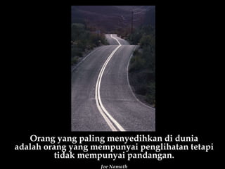 Orang yang paling menyedihkan di dunia adalah orang yang mempunyai penglihatan tetapi tidak mempunyai pandangan. Joe Namath 