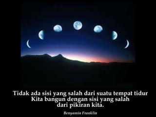 Tidak ada sisi yang salah dari suatu tempat tidur Kita bangun dengan sisi yang salah dari pikiran kita. Benyamin Franklin 