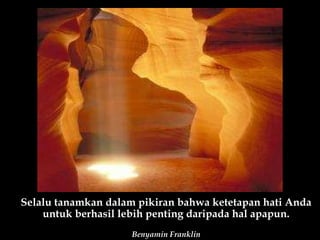 Selalu tanamkan dalam pikiran bahwa ketetapan hati Anda untuk berhasil lebih penting daripada hal apapun. Benyamin Franklin 