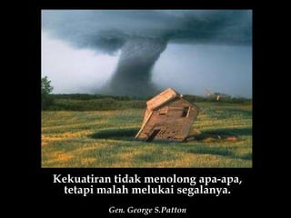 Kekuatiran tidak menolong apa-apa, tetapi malah melukai segalanya. Gen. George S.Patton 