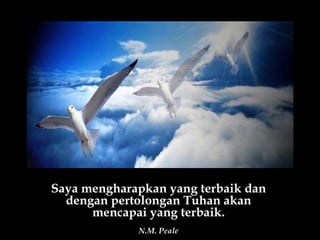 Saya mengharapkan yang terbaik dan dengan pertolongan Tuhan akan mencapai yang terbaik. N.M. Peale 