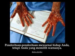 Penderitaan-penderitaan mewarnai hidup Anda, tetapi Anda yang memilih warnanya. Helen Keller 