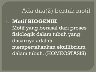 1. Motif BIOGENIK
Motif yang berasal dari proses
fisiologik dalam tubuh yang
dasarnya adalah
mempertahankan ekuilibrium
dalam tubuh. (HOMEOSTASIS)
 