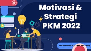 Motivasi &
Strategi
PKM 2022
Asih Purwandari.W.P., S.Kep., Ners., M.Kep
 
