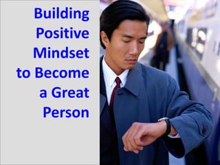 1
Building
Positive
Mindset
to Become
a Great
Person
 