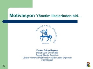 22
Motivasyon Yönetim İlkelerinden biri…
Furkan Orkan Bayram
Dokuz Eylül Üniversitesi
Sosyal Bilimler Enstitüsü
Lojistik ve Deniz Ulaştırması Yüksek Lisans Öğrencisi
2016800042
 