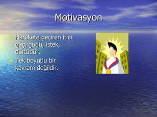 Motivasyon Harekete geçiren itici güç, güdü, istek, dürtüdür. Tek boyutlu bir kavram değildir. 