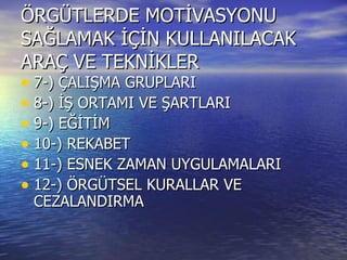 ÖRGÜTLERDE MOTİVASYONU SAĞLAMAK İÇİN KULLANILACAK ARAÇ VE TEKNİKLER 7-) ÇALIŞMA GRUPLARI  8-) İŞ ORTAMI VE ŞARTLARI 9-) EĞİTİM 10-) REKABET  11-) ESNEK ZAMAN UYGULAMALARI  12-) ÖRGÜTSEL KURALLAR VE CEZALANDIRMA  