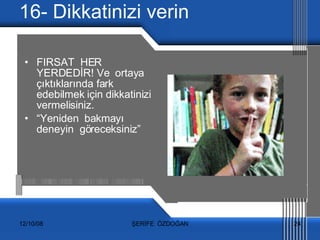 16- Dikkatinizi verin FIRSAT  HER YERDEDİR! Ve  ortaya  çıktıklarında fark edebilmek için dikkatinizi vermelisiniz. “ Yeniden  bakmayı deneyin  göreceksiniz” 